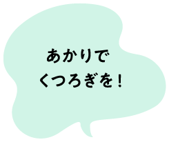 あかりでくつろぎを！