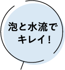 泡と水流でキレイ！